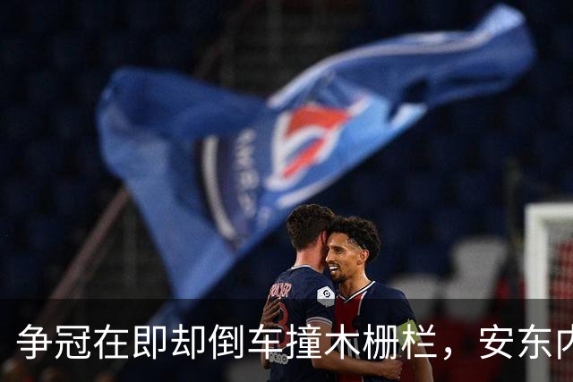 争冠在即却倒车撞木栅栏，安东内利还补了一脚烧胎