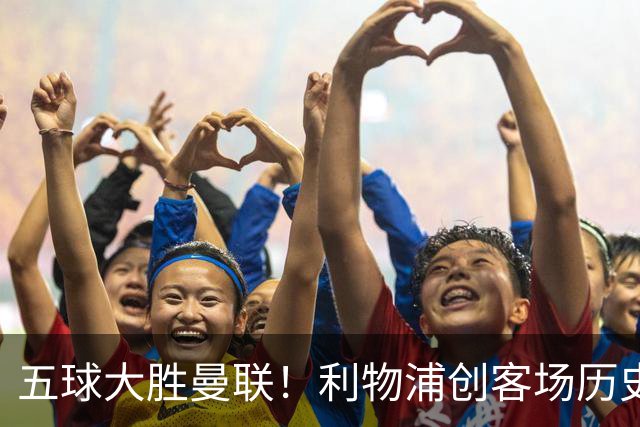 五球大胜曼联！利物浦创客场历史最大胜利，卡里克又要被喊下课