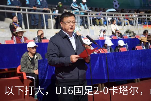 以下打大，U16国足2-0卡塔尔，最佳球员出炉，中国新星1V3