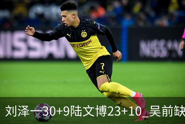刘泽一30+9陆文博23+10 吴前缺阵浙江大胜福建