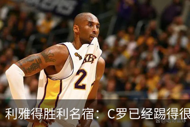 利雅得胜利名宿：C罗已经踢得很糟糕了，是时候退役了