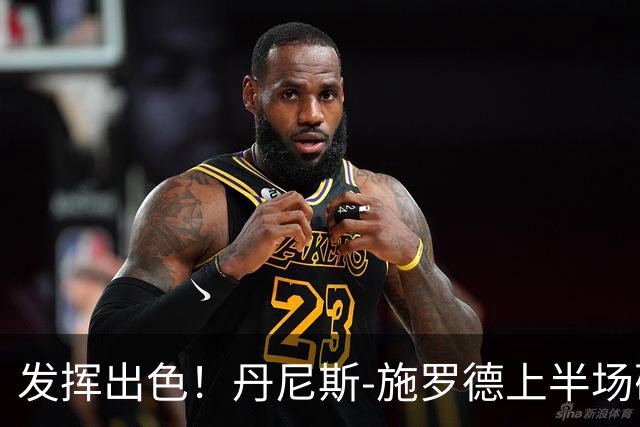 发挥出色！丹尼斯-施罗德上半场砍下17分5篮板3助攻