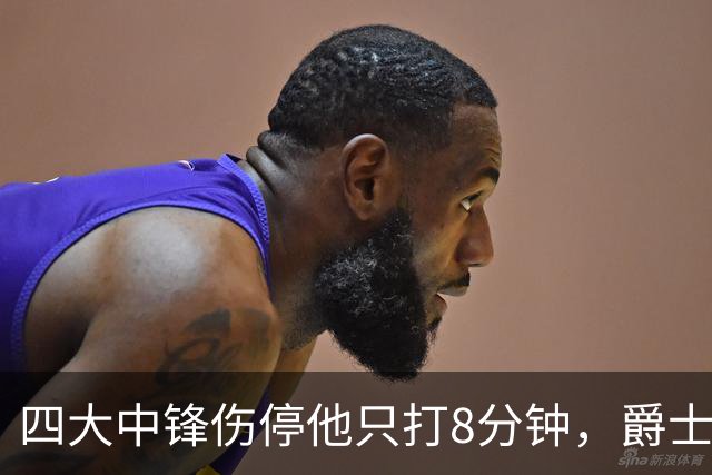 四大中锋伤停他只打8分钟，爵士等不到真正的菲利波夫斯基