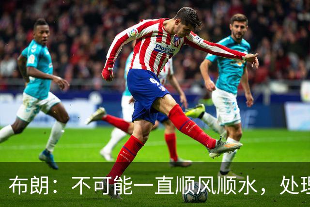 布朗：不可能一直顺风顺水，处理好困难就没事