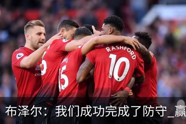 布泽尔：我们成功完成了防守 赢球靠的是强硬和篮板