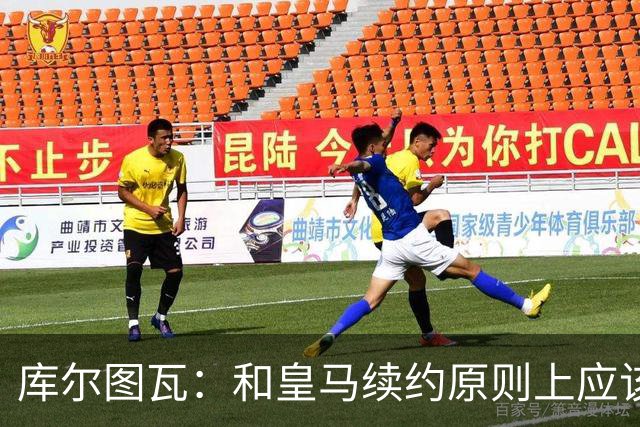 库尔图瓦：和皇马续约原则上应该很快就会解决，没有任何问题