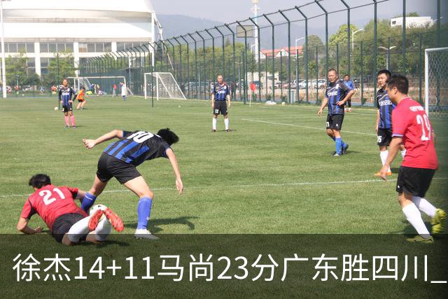 徐杰14+11马尚23分广东胜四川 韩硕砍19+6+6