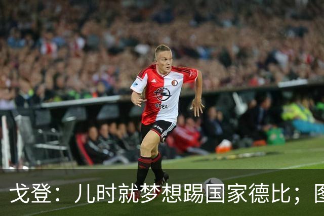 戈登：儿时就梦想踢国家德比；图赫尔对我的影响是决定性的