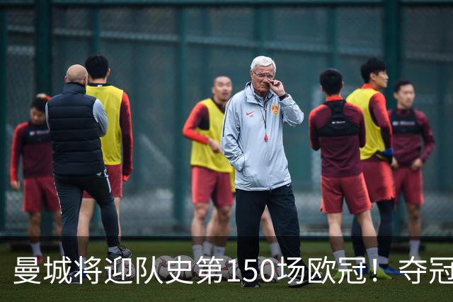 曼城将迎队史第150场欧冠！夺冠1次；与皇马交手最多 已有17场