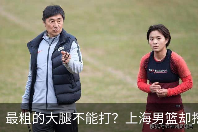 最粗的大腿不能打？上海男篮却挖出了另一条更粗的