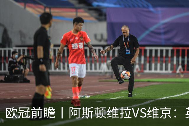 欧冠前瞻丨阿斯顿维拉VS维京：英超第二档，欧冠战力不俗