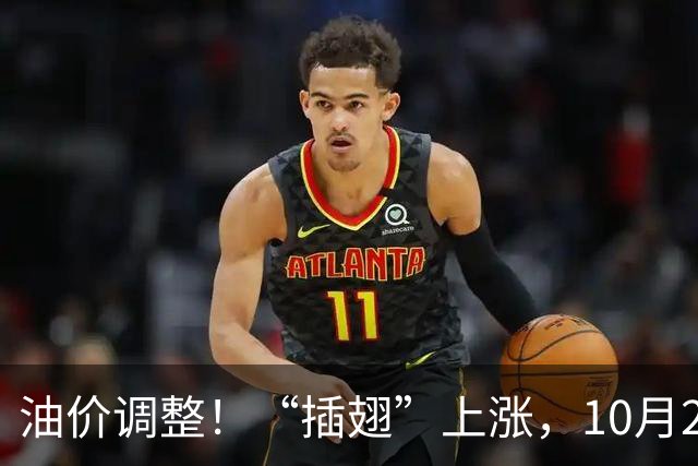 油价调整！“插翅”上涨，10月26日全国92,95汽油“大涨2375元/吨”，接近今年“峰值”后“又大涨”，10月29日调价，预涨超0.27元/升！