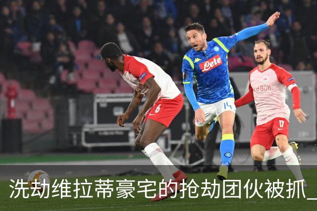 洗劫维拉蒂豪宅的抢劫团伙被抓 称梅西也是目标之一