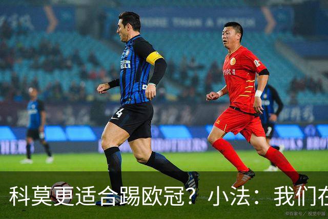 科莫更适合踢欧冠？小法：我们在意甲也有单场进过4个球