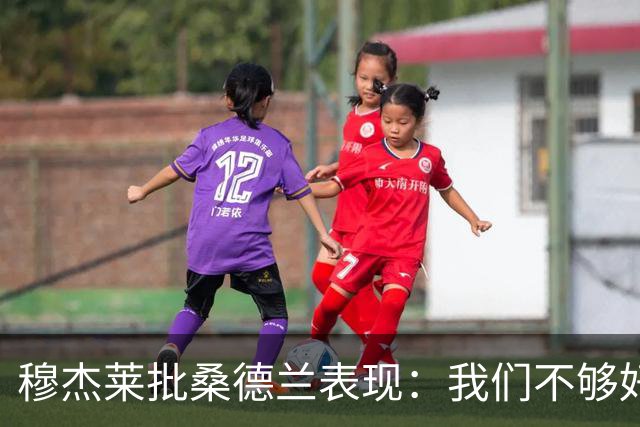 穆杰莱批桑德兰表现：我们不够好，也许是变得傲慢了