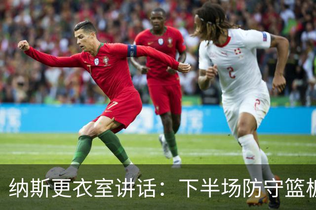 纳斯更衣室讲话：下半场防守篮板出色，我们配得上胜利