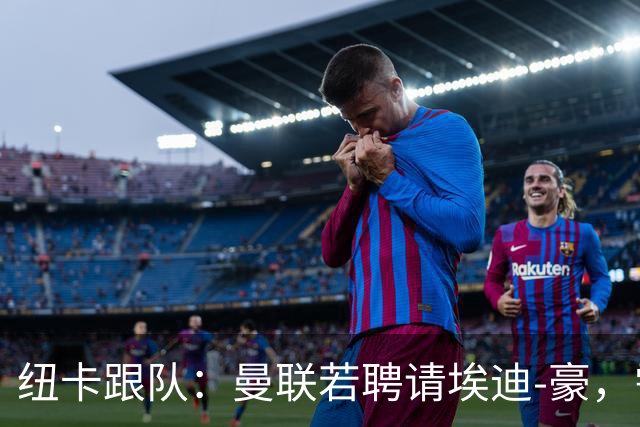 纽卡跟队：曼联若聘请埃迪-豪，需向纽卡支付一笔不小的补偿金