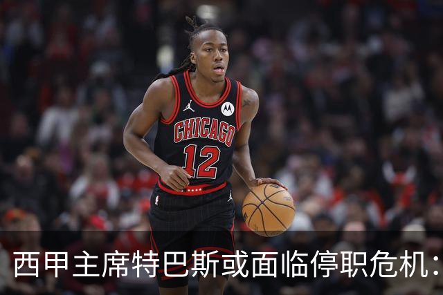 西甲主席特巴斯或面临停职危机：皇马与他的恩怨背后的真相揭晓