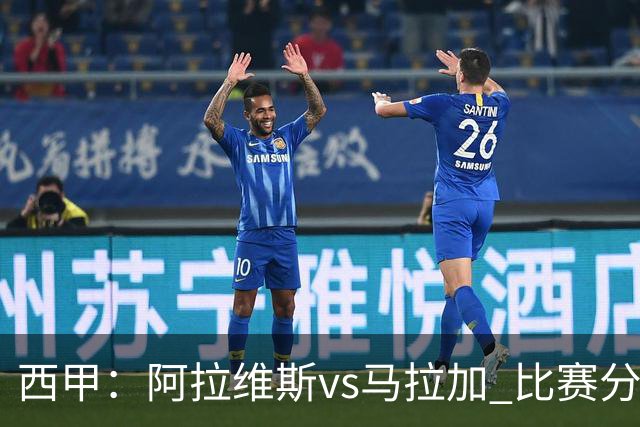 西甲：阿拉维斯vs马拉加 比赛分析与战术解读