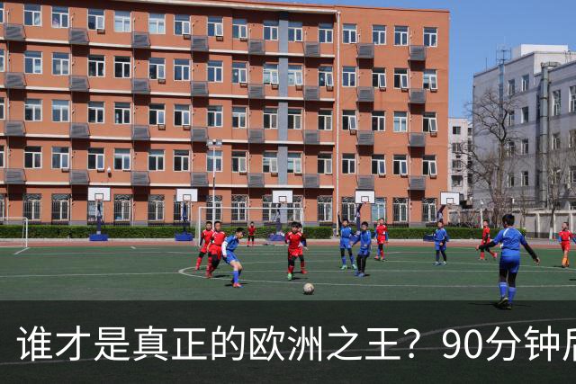 谁才是真正的欧洲之王？90分钟后巴黎喊出“还有谁”