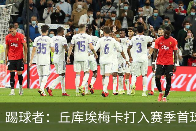 踢球者：丘库埃梅卡打入赛季首球，近期状态回暖
