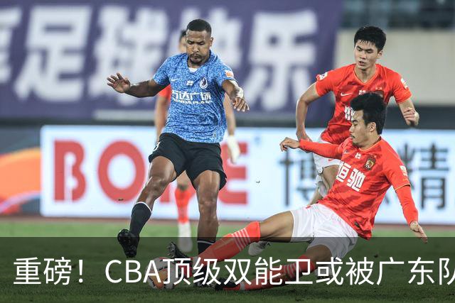 重磅！CBA顶级双能卫或被广东队看中，陈老板为他送出国手？