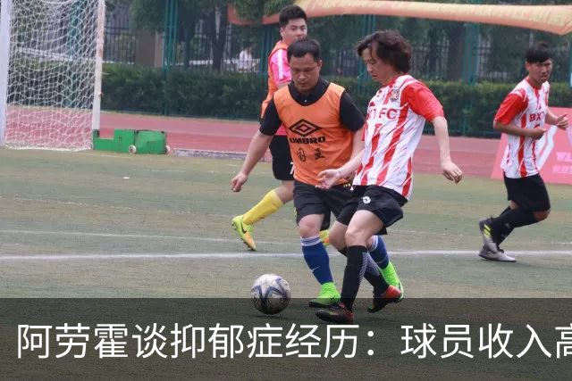 阿劳霍谈抑郁症经历：球员收入高，不代表就不会遭受痛苦
