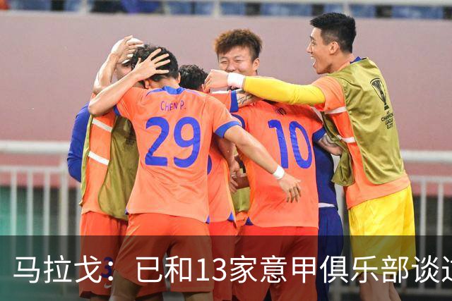 马拉戈：已和13家意甲俱乐部谈过，他们都重新表达对我的支持