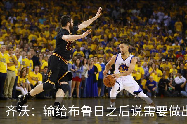 齐沃：输给布鲁日之后说需要做出改变？我说的是我自己