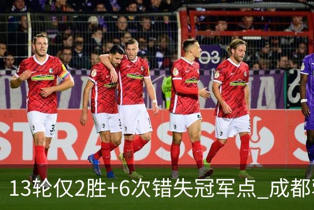 13轮仅2胜+6次错失冠军点 成都蓉城到底发生了什么