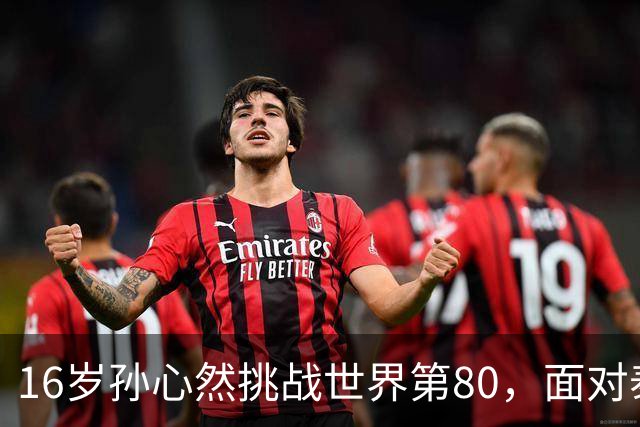 16岁孙心然挑战世界第80，面对泰国猛将沙旺乔，青少年世界第一能否再爆冷门？