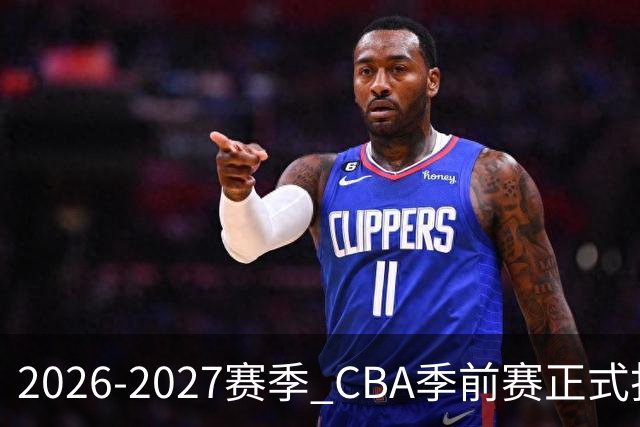 2026-2027赛季 CBA季前赛正式打响
