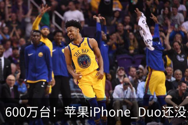 600万台！苹果iPhone Duo还没开卖就全球第二，但我劝你冷静