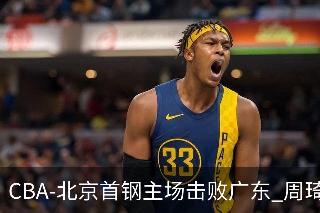 CBA-北京首钢主场击败广东 周琦强冲内线