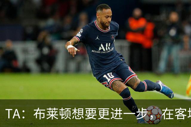 TA：布莱顿想要更进一步，在客场对阵豪门时拿分是必须跨过的关卡